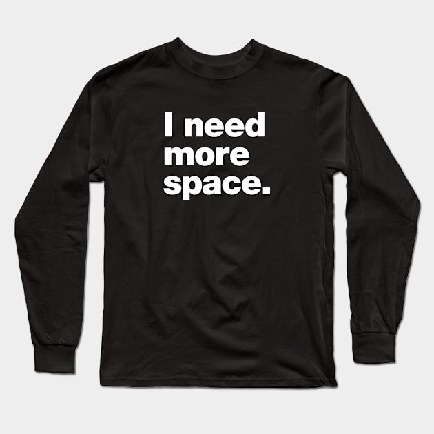 I need more space. Long Sleeve T-Shirt by Chestify